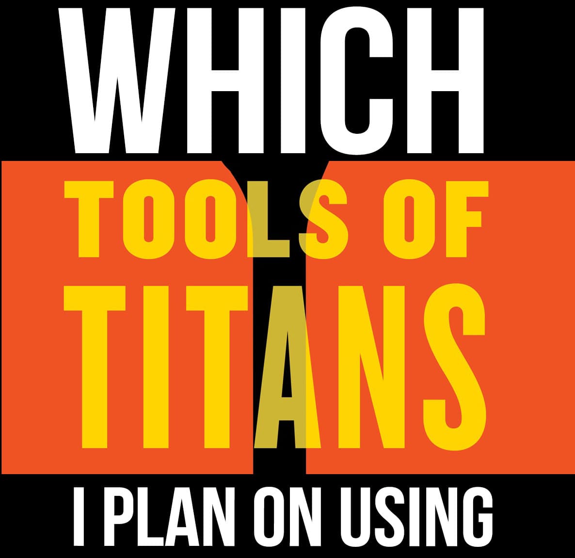 Which Tools of Titans I Plan To Use